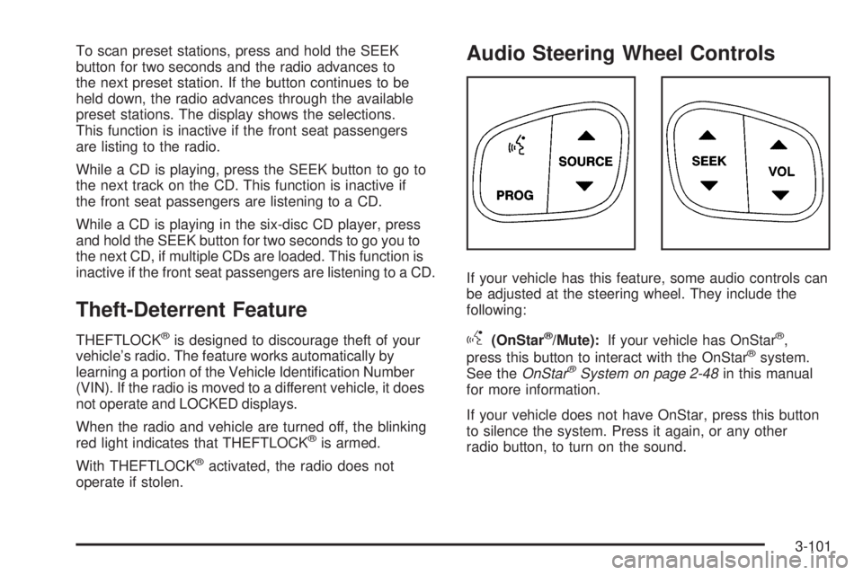 GMC ENVOY 2008  Owners Manual To scan preset stations, press and hold the SEEK
button for two seconds and the radio advances to
the next preset station. If the button continues to be
held down, the radio advances through the avail