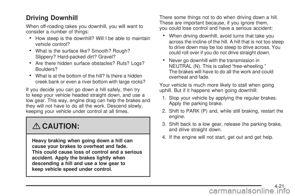 GMC ENVOY 2008 Repair Manual Driving Downhill
When off-roading takes you downhill, you will want to
consider a number of things:
How steep is the downhill? Will I be able to maintain
vehicle control?
What is the surface like? S GMC ENVOY 2008 Repair Manual Driving Downhill
When off-roading takes you downhill, you will want to
consider a number of things:
How steep is the downhill? Will I be able to maintain
vehicle control?
What is the surface like? S