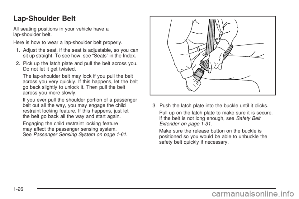GMC ENVOY 2008 Owners Manual Lap-Shoulder Belt
All seating positions in your vehicle have a
lap-shoulder belt.
Here is how to wear a lap-shoulder belt properly.
1. Adjust the seat, if the seat is adjustable, so you can
sit up str GMC ENVOY 2008 Owners Manual Lap-Shoulder Belt
All seating positions in your vehicle have a
lap-shoulder belt.
Here is how to wear a lap-shoulder belt properly.
1. Adjust the seat, if the seat is adjustable, so you can
sit up str
