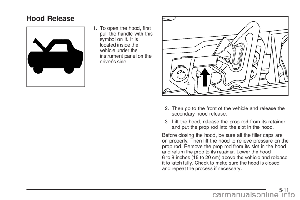 GMC ENVOY 2008  Owners Manual Hood Release
1. To open the hood, �rst
pull the handle with this
symbol on it. It is
located inside the
vehicle under the
instrument panel on the
driver’s side.
2. Then go to the front of the vehicl