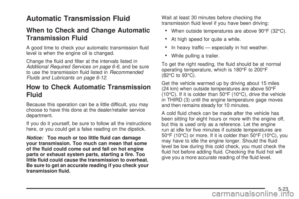 GMC ENVOY 2008 Owners Guide Automatic Transmission Fluid
When to Check and Change Automatic
Transmission Fluid
A good time to check your automatic transmission �uid
level is when the engine oil is changed.
Change the �uid and �l