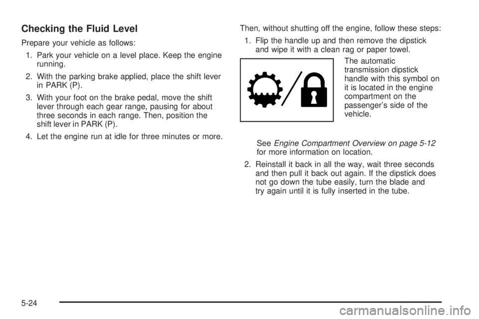 GMC ENVOY 2008  Owners Manual Checking the Fluid Level
Prepare your vehicle as follows:
1. Park your vehicle on a level place. Keep the engine
running.
2. With the parking brake applied, place the shift lever
in PARK (P).
3. With 