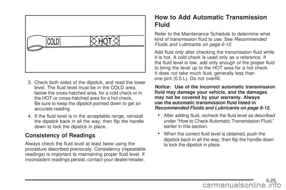 GMC ENVOY 2008  Owners Manual 3. Check both sides of the dipstick, and read the lower
level. The �uid level must be in the COLD area,
below the cross-hatched area, for a cold check or in
the HOT or cross-hatched area for a hot che