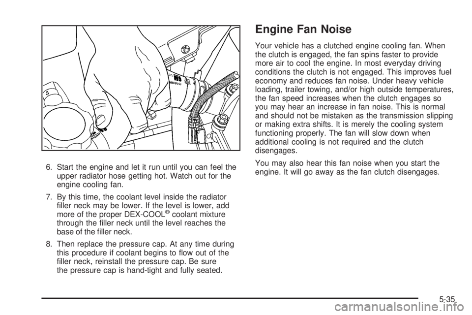 GMC ENVOY 2008  Owners Manual 6. Start the engine and let it run until you can feel the
upper radiator hose getting hot. Watch out for the
engine cooling fan.
7. By this time, the coolant level inside the radiator
�ller neck may b