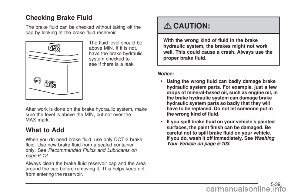 GMC ENVOY 2008 Service Manual Checking Brake Fluid
The brake �uid can be checked without taking off the
cap by looking at the brake �uid reservoir.
The �uid level should be
above MIN. If it is not,
have the brake hydraulic
system 