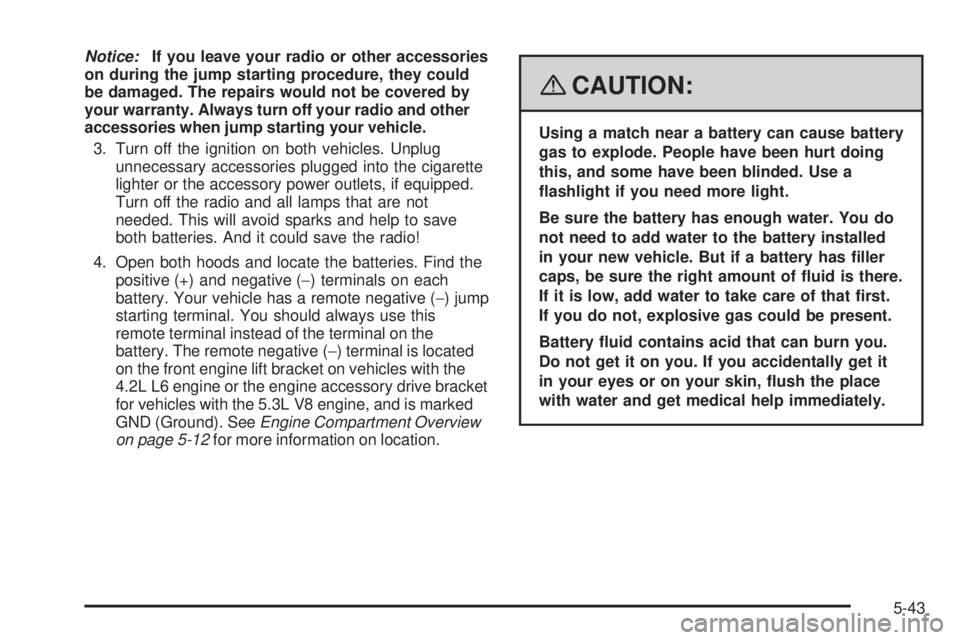 GMC ENVOY 2008  Owners Manual Notice:If you leave your radio or other accessories
on during the jump starting procedure, they could
be damaged. The repairs would not be covered by
your warranty. Always turn off your radio and othe