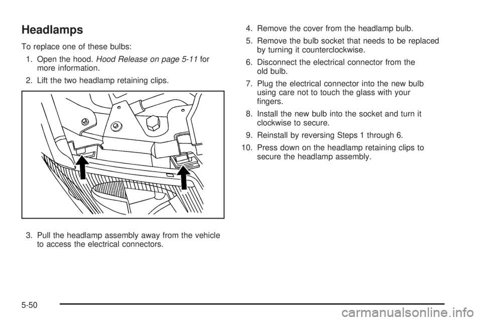 GMC ENVOY 2008  Owners Manual Headlamps
To replace one of these bulbs:
1. Open the hood.Hood Release on page 5-11for
more information.
2. Lift the two headlamp retaining clips.
3. Pull the headlamp assembly away from the vehicle
t