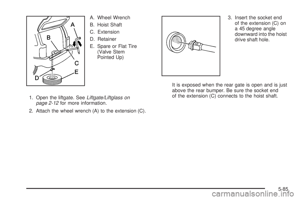 GMC ENVOY 2008  Owners Manual A. Wheel Wrench
B. Hoist Shaft
C. Extension
D. Retainer
E. Spare or Flat Tire
(Valve Stem
Pointed Up)
1. Open the liftgate. SeeLiftgate/Liftglass on
page 2-12for more information.
2. Attach the wheel 