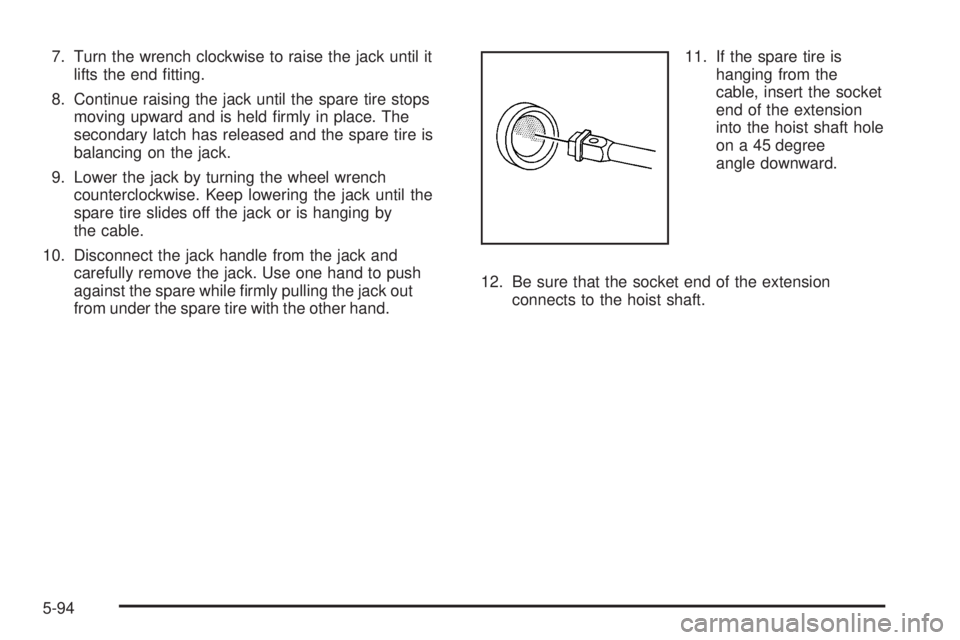 GMC ENVOY 2008 Owners Guide 7. Turn the wrench clockwise to raise the jack until it
lifts the end �tting.
8. Continue raising the jack until the spare tire stops
moving upward and is held �rmly in place. The
secondary latch has 