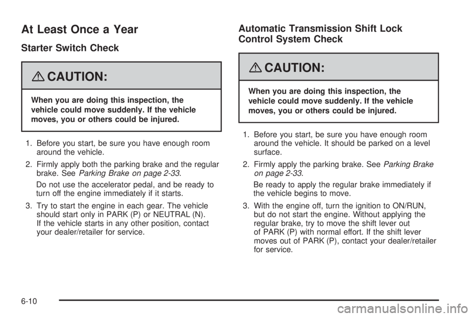 GMC ENVOY 2008 User Guide At Least Once a Year
Starter Switch Check
{CAUTION:
When you are doing this inspection, the
vehicle could move suddenly. If the vehicle
moves, you or others could be injured.
1. Before you start, be s