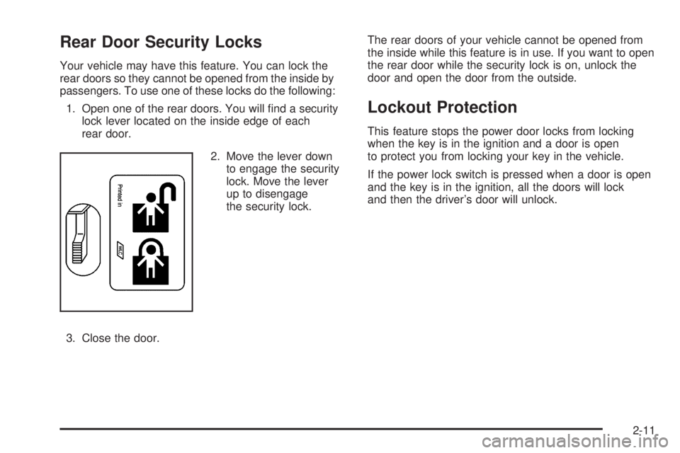 GMC ENVOY 2008 Owners Manual Rear Door Security Locks
Your vehicle may have this feature. You can lock the
rear doors so they cannot be opened from the inside by
passengers. To use one of these locks do the following:
1. Open one GMC ENVOY 2008 Owners Manual Rear Door Security Locks
Your vehicle may have this feature. You can lock the
rear doors so they cannot be opened from the inside by
passengers. To use one of these locks do the following:
1. Open one