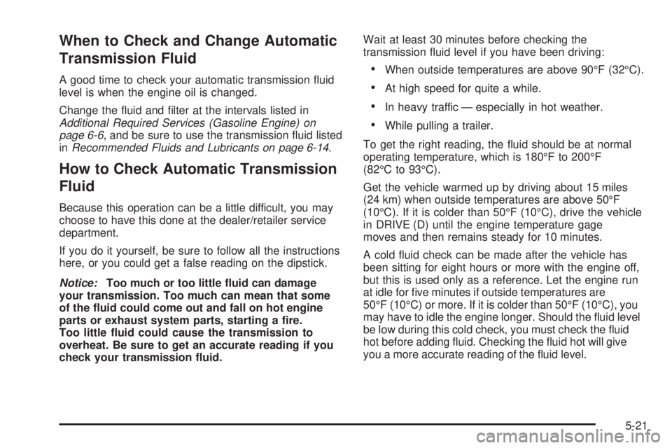 GMC SAVANA 2008  Owners Manual When to Check and Change Automatic
Transmission Fluid
A good time to check your automatic transmission ﬂuid
level is when the engine oil is changed.
Change the ﬂuid and ﬁlter at the intervals li