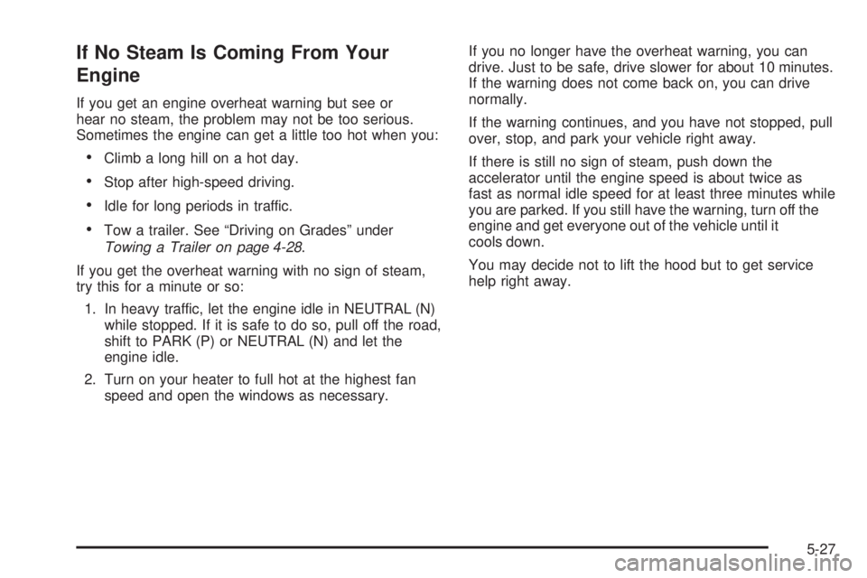GMC SAVANA 2008 Owners Manual If No Steam Is Coming From Your
Engine
If you get an engine overheat warning but see or
hear no steam, the problem may not be too serious.
Sometimes the engine can get a little too hot when you:
•Cl GMC SAVANA 2008 Owners Manual If No Steam Is Coming From Your
Engine
If you get an engine overheat warning but see or
hear no steam, the problem may not be too serious.
Sometimes the engine can get a little too hot when you:
•Cl