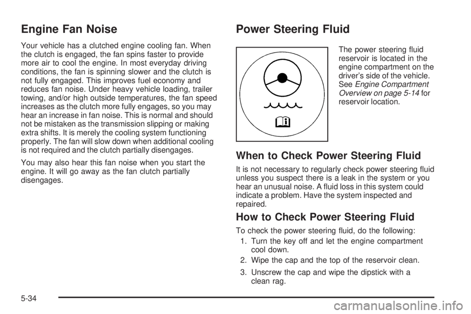 GMC SAVANA 2008  Owners Manual Engine Fan Noise
Your vehicle has a clutched engine cooling fan. When
the clutch is engaged, the fan spins faster to provide
more air to cool the engine. In most everyday driving
conditions, the fan i