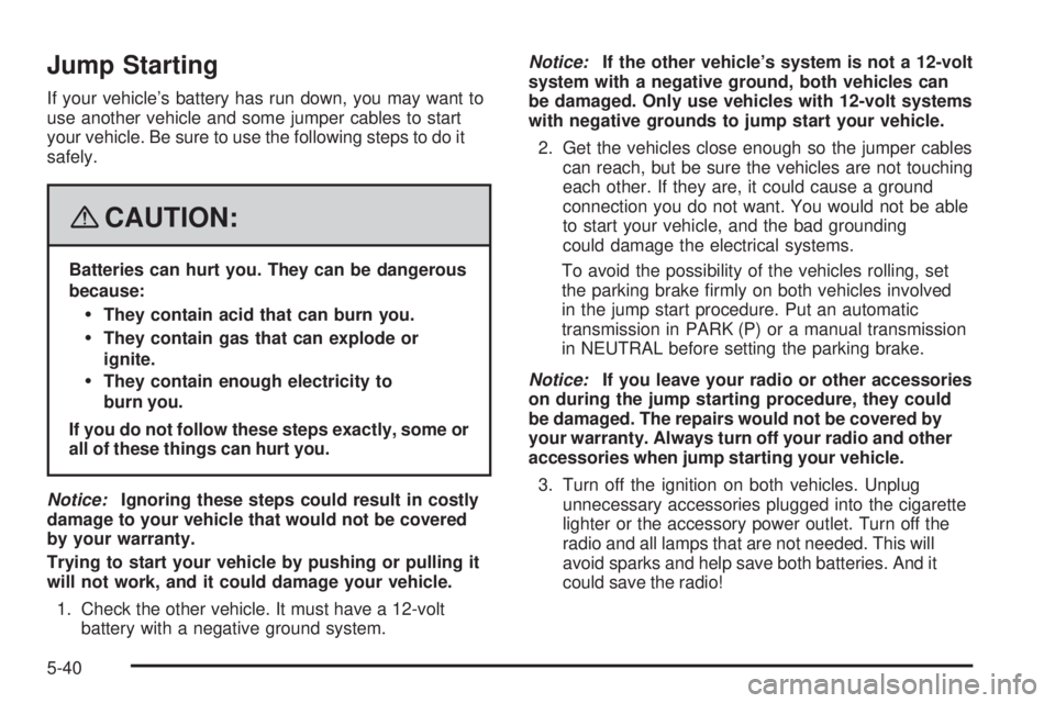 GMC SAVANA 2008 Owners Manual Jump Starting
If your vehicle’s battery has run down, you may want to
use another vehicle and some jumper cables to start
your vehicle. Be sure to use the following steps to do it
safely.
{CAUTION:
GMC SAVANA 2008 Owners Manual Jump Starting
If your vehicle’s battery has run down, you may want to
use another vehicle and some jumper cables to start
your vehicle. Be sure to use the following steps to do it
safely.
{CAUTION: