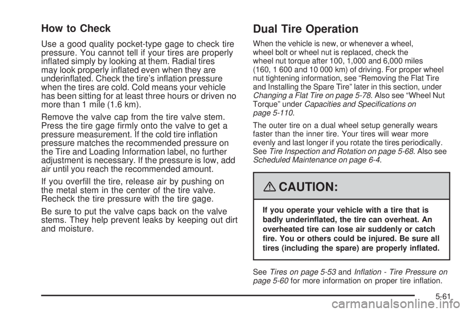 GMC SAVANA 2008  Owners Manual How to Check
Use a good quality pocket-type gage to check tire
pressure. You cannot tell if your tires are properly
inﬂated simply by looking at them. Radial tires
may look properly inﬂated even w