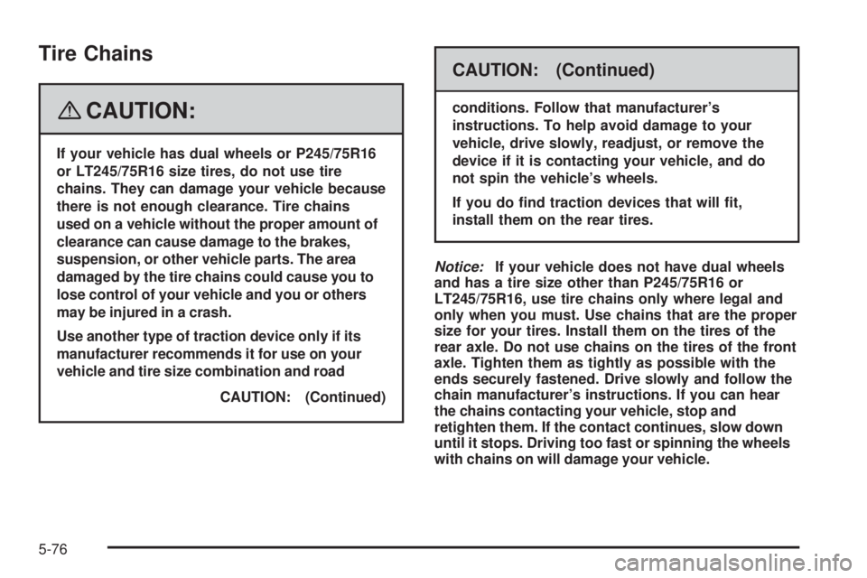 GMC SAVANA 2008 Owners Manual Tire Chains
{CAUTION:
If your vehicle has dual wheels or P245/75R16
or LT245/75R16 size tires, do not use tire
chains. They can damage your vehicle because
there is not enough clearance. Tire chains
u GMC SAVANA 2008 Owners Manual Tire Chains
{CAUTION:
If your vehicle has dual wheels or P245/75R16
or LT245/75R16 size tires, do not use tire
chains. They can damage your vehicle because
there is not enough clearance. Tire chains
u