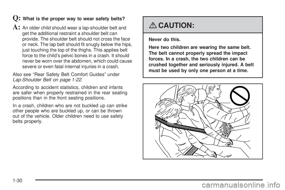 GMC SAVANA 2008 Owners Guide Q:What is the proper way to wear safety belts?
A:An older child should wear a lap-shoulder belt and
get the additional restraint a shoulder belt can
provide. The shoulder belt should not cross the fac