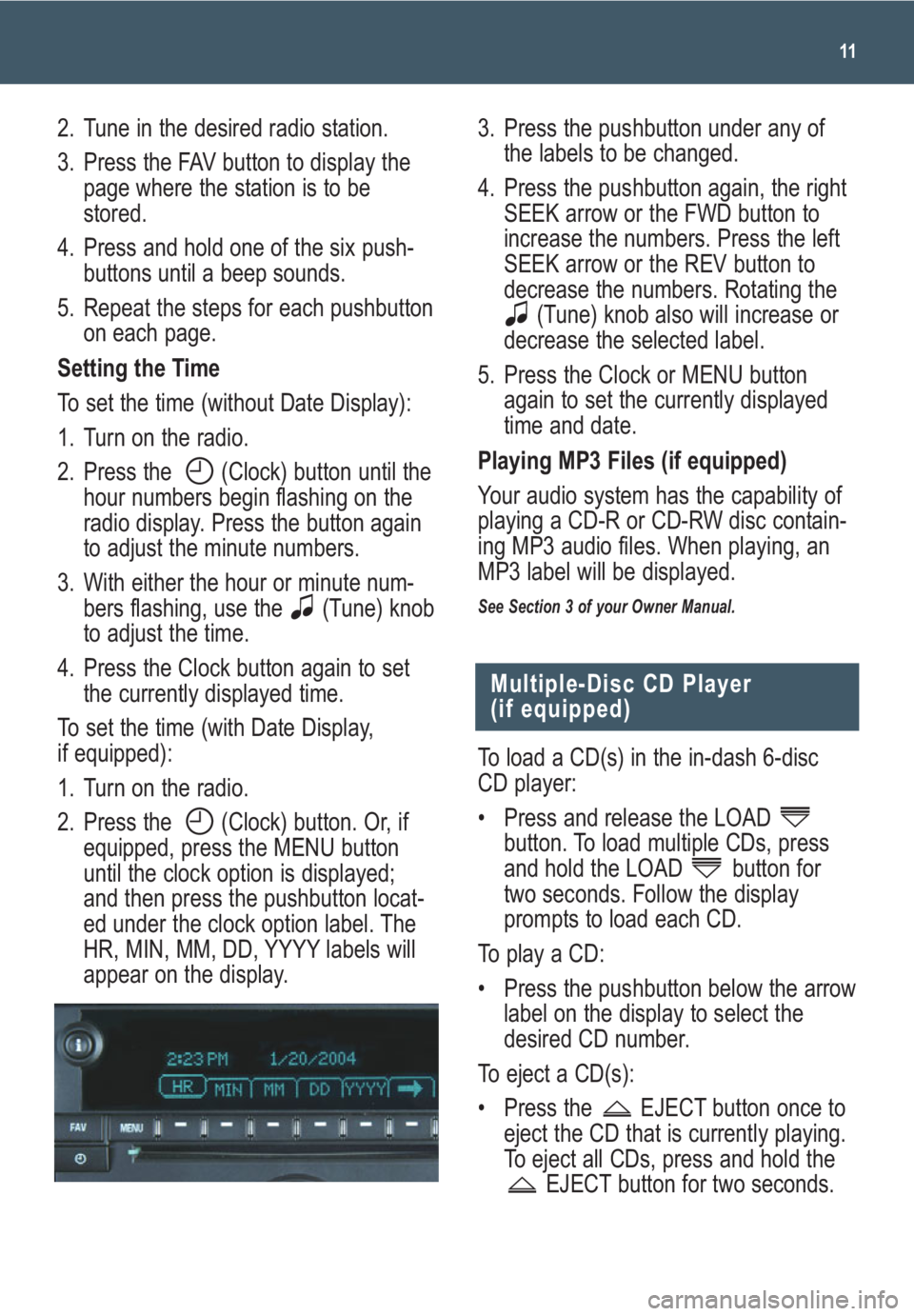 GMC SAVANA 2008  Get To Know Guide 11
2. Tune in the desired radio station.
3. Press the FAV button to display the
page where the station is to be
stored.
4. Press and hold one of the six push-
buttons until a beep sounds.
5. Repeat th