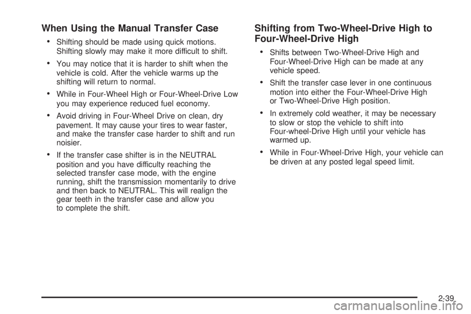 GMC SIERRA 2008 Owners Manual When Using the Manual Transfer Case
Shifting should be made using quick motions.
Shifting slowly may make it more difficult to shift.
You may notice that it is harder to shift when the
vehicle is col GMC SIERRA 2008 Owners Manual When Using the Manual Transfer Case
Shifting should be made using quick motions.
Shifting slowly may make it more difficult to shift.
You may notice that it is harder to shift when the
vehicle is col