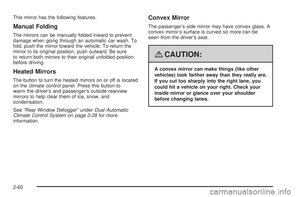 GMC SIERRA 2008 Owners Manual This mirror has the following features.
Manual Folding
The mirrors can be manually folded inward to prevent
damage when going through an automatic car wash. To
fold, push the mirror toward the vehicle GMC SIERRA 2008 Owners Manual This mirror has the following features.
Manual Folding
The mirrors can be manually folded inward to prevent
damage when going through an automatic car wash. To
fold, push the mirror toward the vehicle