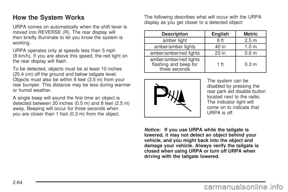 GMC SIERRA 2008  Owners Manual How the System Works
URPA comes on automatically when the shift lever is
moved into REVERSE (R). The rear display will
then brie�y illuminate to let you know the system is
working.
URPA operates only 