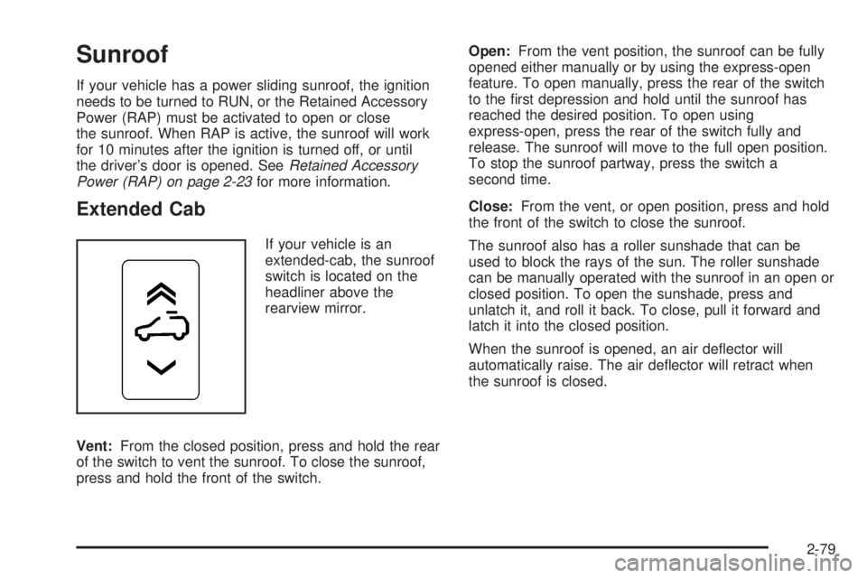 GMC SIERRA 2008 Owners Manual Sunroof
If your vehicle has a power sliding sunroof, the ignition
needs to be turned to RUN, or the Retained Accessory
Power (RAP) must be activated to open or close
the sunroof. When RAP is active, t GMC SIERRA 2008 Owners Manual Sunroof
If your vehicle has a power sliding sunroof, the ignition
needs to be turned to RUN, or the Retained Accessory
Power (RAP) must be activated to open or close
the sunroof. When RAP is active, t