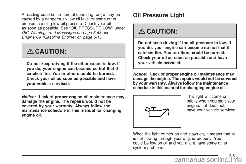 GMC SIERRA 2008  Owners Manual A reading outside the normal operating range may be
caused by a dangerously low oil level or some other
problem causing low oil pressure. Check your oil
as soon as possible. See “OIL PRESSURE LOW”