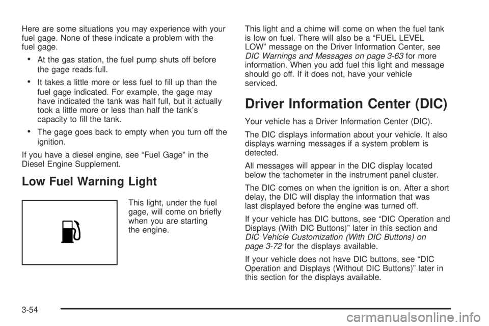 GMC SIERRA 2008  Owners Manual Here are some situations you may experience with your
fuel gage. None of these indicate a problem with the
fuel gage.
At the gas station, the fuel pump shuts off before
the gage reads full.
It takes a