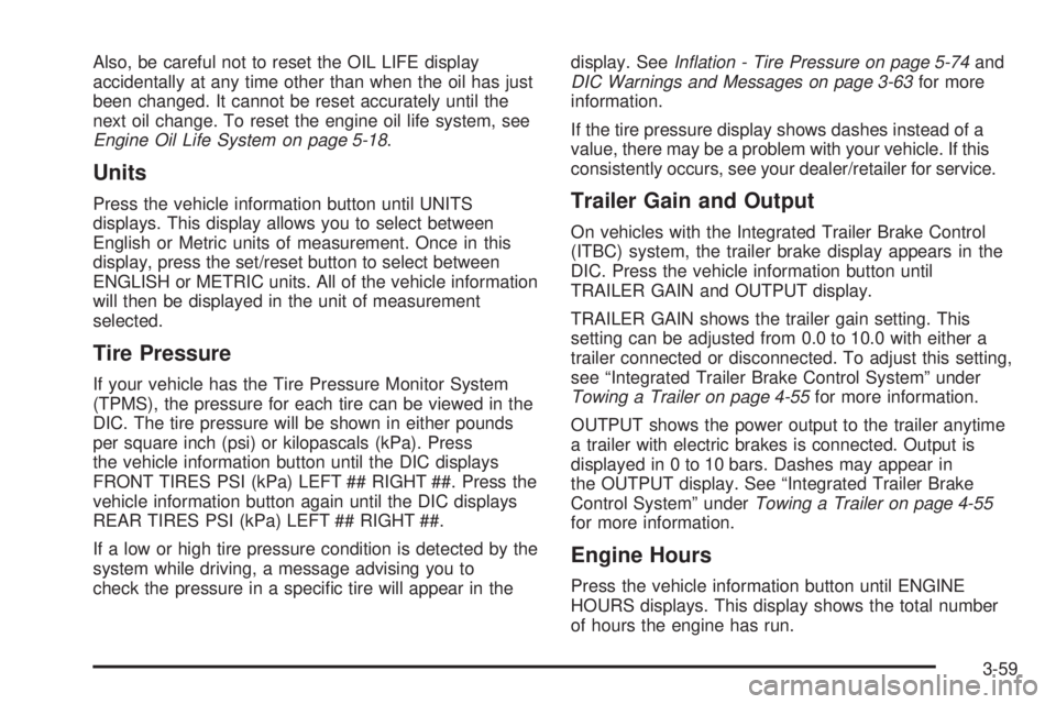 GMC SIERRA 2008  Owners Manual Also, be careful not to reset the OIL LIFE display
accidentally at any time other than when the oil has just
been changed. It cannot be reset accurately until the
next oil change. To reset the engine 