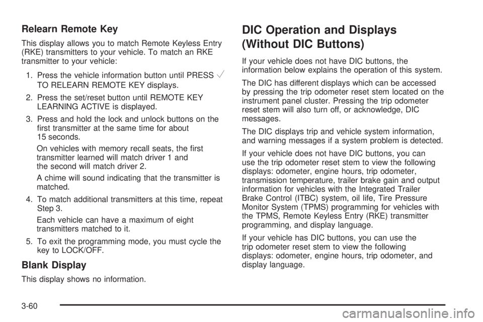 GMC SIERRA 2008  Owners Manual Relearn Remote Key
This display allows you to match Remote Keyless Entry
(RKE) transmitters to your vehicle. To match an RKE
transmitter to your vehicle:
1. Press the vehicle information button until 
