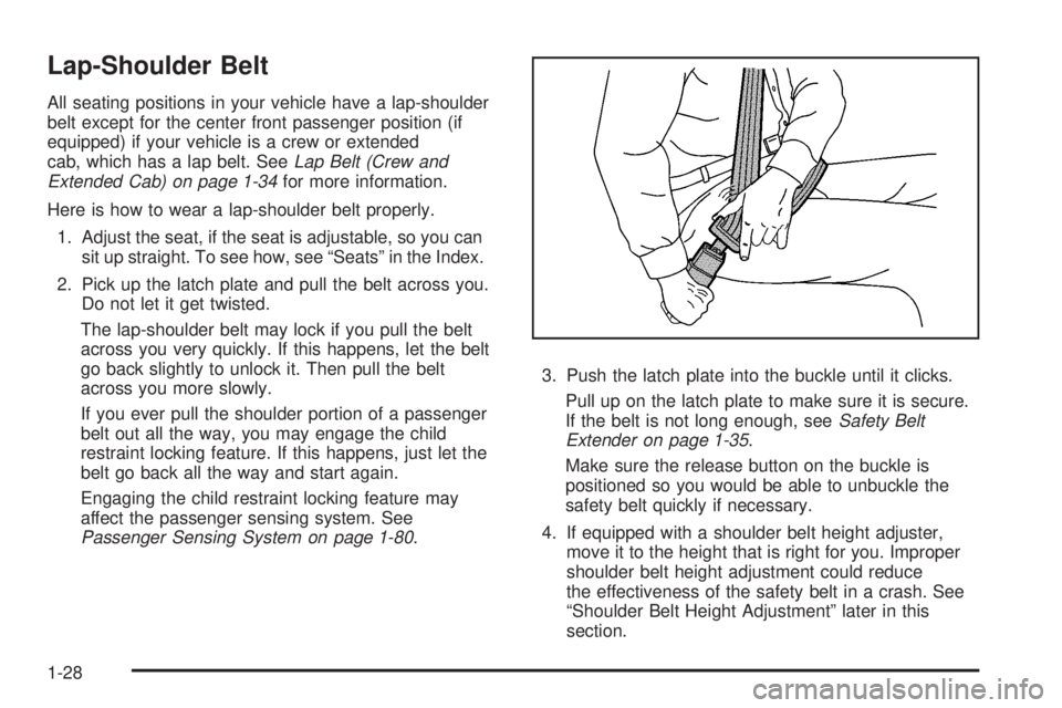 GMC SIERRA 2008 Owners Manual Lap-Shoulder Belt
All seating positions in your vehicle have a lap-shoulder
belt except for the center front passenger position (if
equipped) if your vehicle is a crew or extended
cab, which has a lap GMC SIERRA 2008 Owners Manual Lap-Shoulder Belt
All seating positions in your vehicle have a lap-shoulder
belt except for the center front passenger position (if
equipped) if your vehicle is a crew or extended
cab, which has a lap
