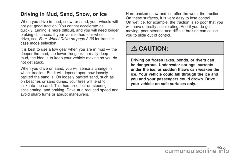 GMC SIERRA 2008 Owners Manual Driving in Mud, Sand, Snow, or Ice
When you drive in mud, snow, or sand, your wheels will
not get good traction. You cannot accelerate as
quickly, turning is more difficult, and you will need longer
b GMC SIERRA 2008 Owners Manual Driving in Mud, Sand, Snow, or Ice
When you drive in mud, snow, or sand, your wheels will
not get good traction. You cannot accelerate as
quickly, turning is more difficult, and you will need longer
b