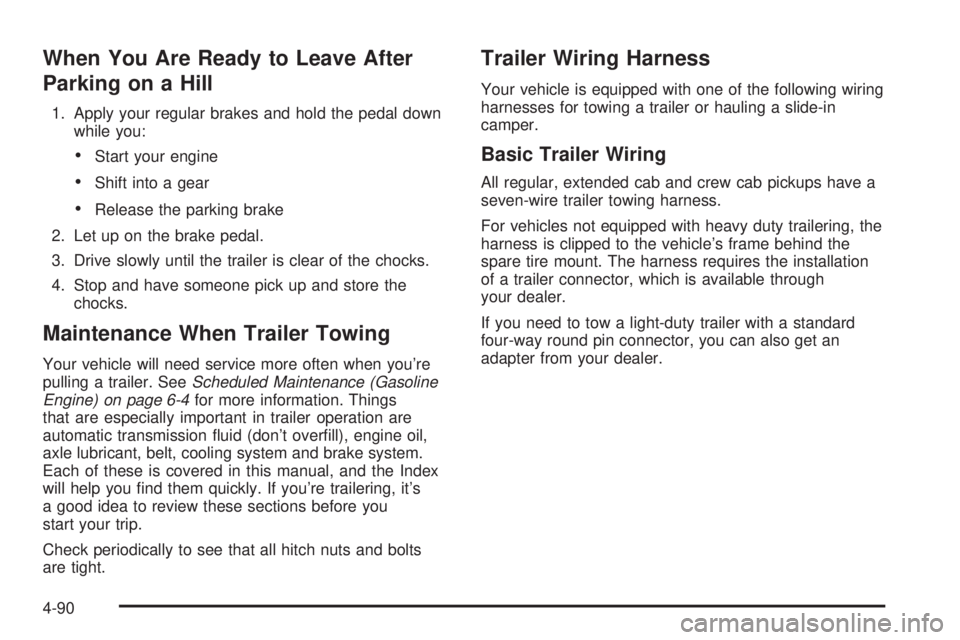 GMC SIERRA 2008  Owners Manual When You Are Ready to Leave After
Parking on a Hill
1. Apply your regular brakes and hold the pedal down
while you:
Start your engine
Shift into a gear
Release the parking brake
2. Let up on the brake