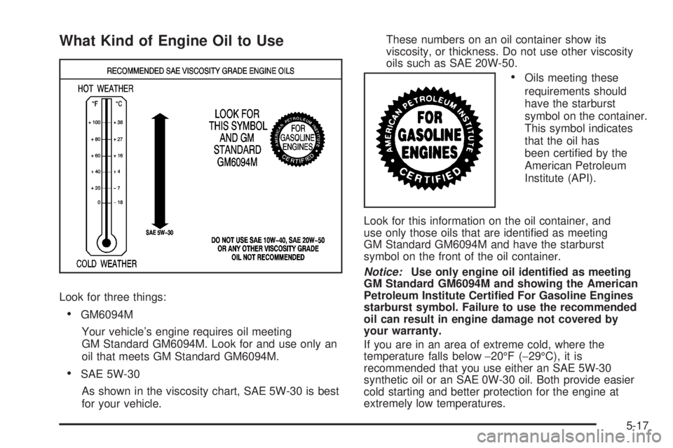 GMC SIERRA 2008  Owners Manual What Kind of Engine Oil to Use
Look for three things:
GM6094M
Your vehicle’s engine requires oil meeting
GM Standard GM6094M. Look for and use only an
oil that meets GM Standard GM6094M.
SAE 5W-30
A