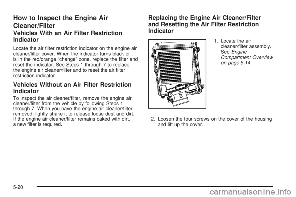 GMC SIERRA 2008  Owners Manual How to Inspect the Engine Air
Cleaner/Filter
Vehicles With an Air Filter Restriction
Indicator
Locate the air �lter restriction indicator on the engine air
cleaner/�lter cover. When the indicator turn