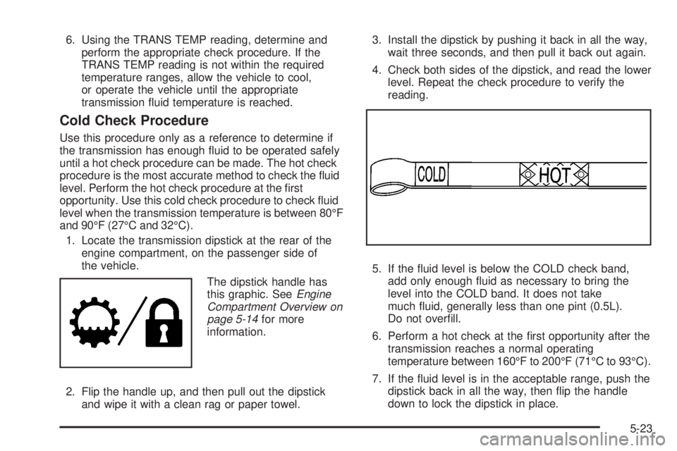 GMC SIERRA 2008  Owners Manual 6. Using the TRANS TEMP reading, determine and
perform the appropriate check procedure. If the
TRANS TEMP reading is not within the required
temperature ranges, allow the vehicle to cool,
or operate t