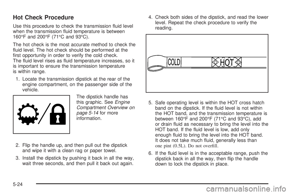 GMC SIERRA 2008  Owners Manual Hot Check Procedure
Use this procedure to check the transmission �uid level
when the transmission �uid temperature is between
160°F and 200°F (71°C and 93°C).
The hot check is the most accurate me