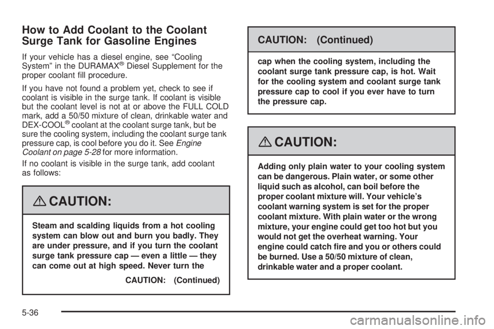 GMC SIERRA 2008  Owners Manual How to Add Coolant to the Coolant
Surge Tank for Gasoline Engines
If your vehicle has a diesel engine, see “Cooling
System” in the DURAMAX®Diesel Supplement for the
proper coolant �ll procedure.
