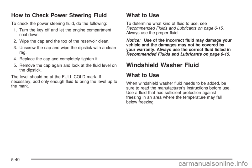 GMC SIERRA 2008  Owners Manual How to Check Power Steering Fluid
To check the power steering �uid, do the following:
1. Turn the key off and let the engine compartment
cool down.
2. Wipe the cap and the top of the reservoir clean.

