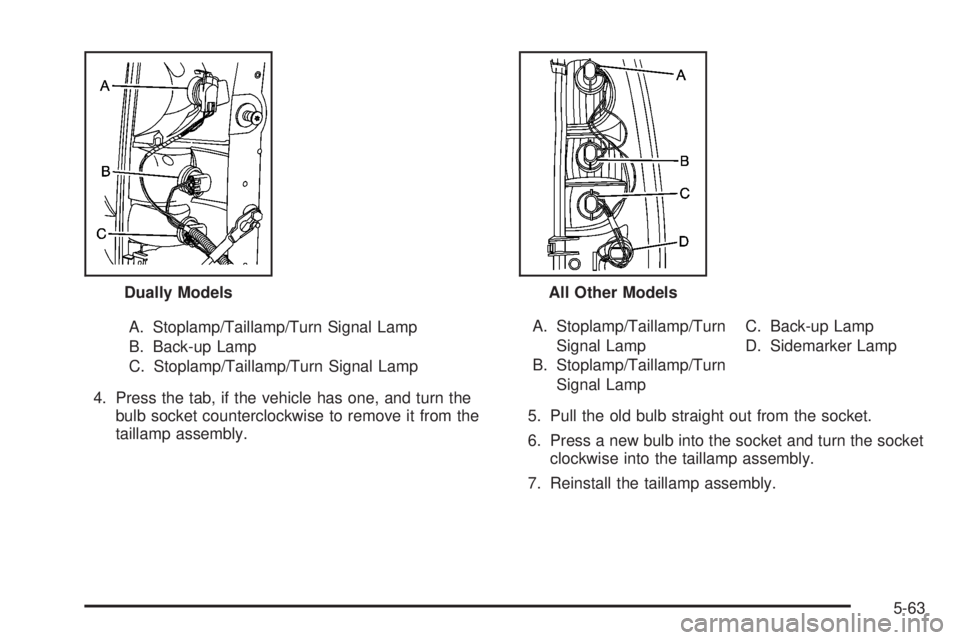 GMC SIERRA 2008  Owners Manual A. Stoplamp/Taillamp/Turn Signal Lamp
B. Back-up Lamp
C. Stoplamp/Taillamp/Turn Signal Lamp
4. Press the tab, if the vehicle has one, and turn the
bulb socket counterclockwise to remove it from the
ta