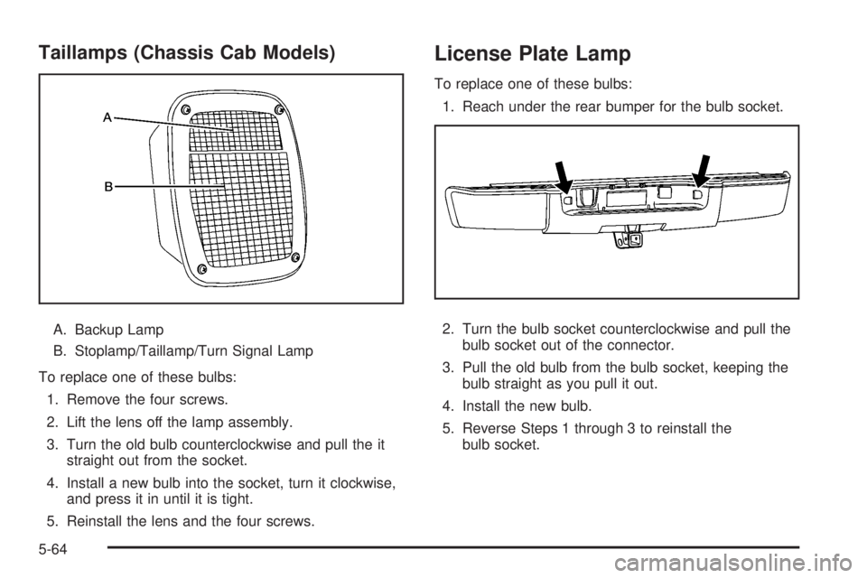 GMC SIERRA 2008  Owners Manual Taillamps (Chassis Cab Models)
A. Backup Lamp
B. Stoplamp/Taillamp/Turn Signal Lamp
To replace one of these bulbs:
1. Remove the four screws.
2. Lift the lens off the lamp assembly.
3. Turn the old bu