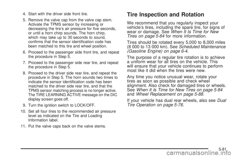 GMC SIERRA 2008  Owners Manual 4. Start with the driver side front tire.
5. Remove the valve cap from the valve cap stem.
Activate the TPMS sensor by increasing or
decreasing the tire’s air pressure for �ve seconds,
or until a ho