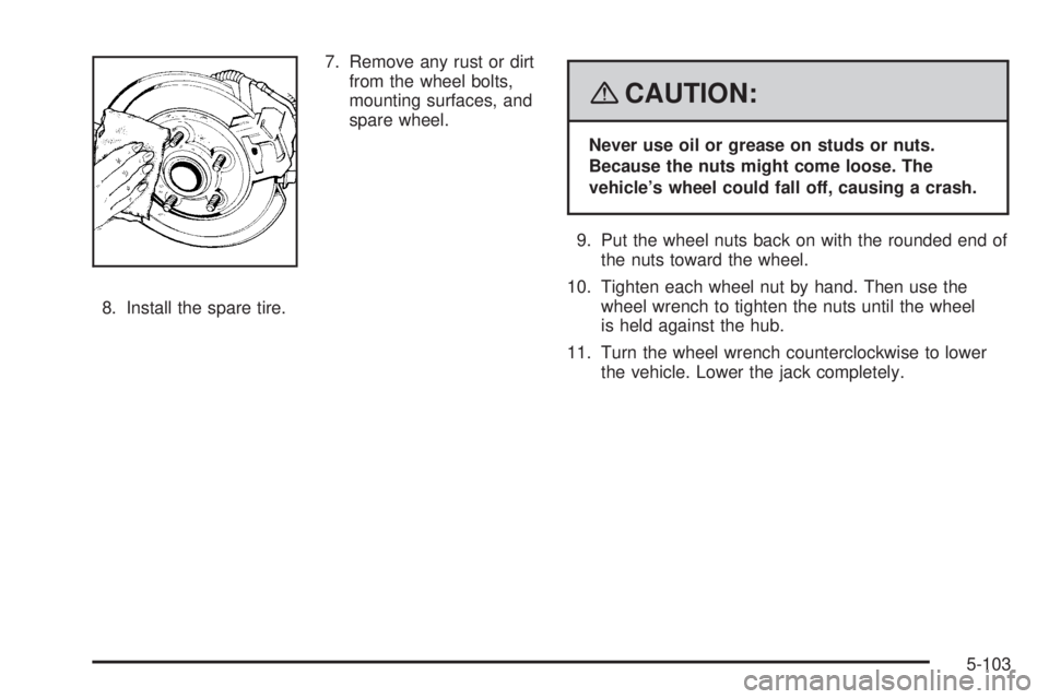 GMC SIERRA 2008 User Guide 7. Remove any rust or dirt
from the wheel bolts,
mounting surfaces, and
spare wheel.
8. Install the spare tire.
{CAUTION:
Never use oil or grease on studs or nuts.
Because the nuts might come loose. T