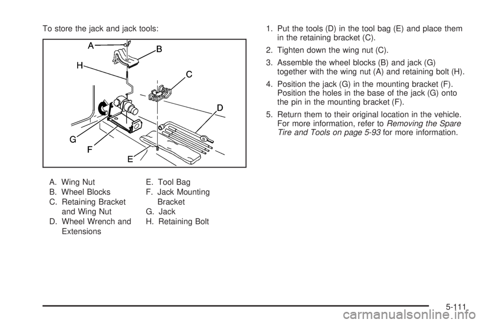 GMC SIERRA 2008 Owners Guide To store the jack and jack tools:
A. Wing Nut
B. Wheel Blocks
C. Retaining Bracket
and Wing Nut
D. Wheel Wrench and
ExtensionsE. Tool Bag
F. Jack Mounting
Bracket
G. Jack
H. Retaining Bolt1. Put the t