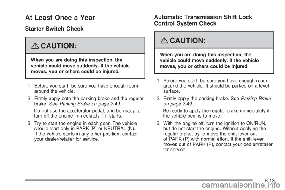 GMC SIERRA 2008  Owners Manual At Least Once a Year
Starter Switch Check
{CAUTION:
When you are doing this inspection, the
vehicle could move suddenly. If the vehicle
moves, you or others could be injured.
1. Before you start, be s