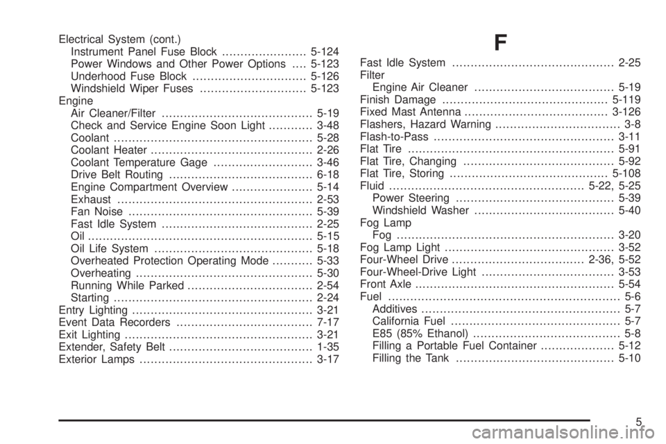 GMC SIERRA 2008  Owners Manual Electrical System (cont.)
Instrument Panel Fuse Block.......................5-124
Power Windows and Other Power Options....5-123
Underhood Fuse Block...............................5-126
Windshield Wip
