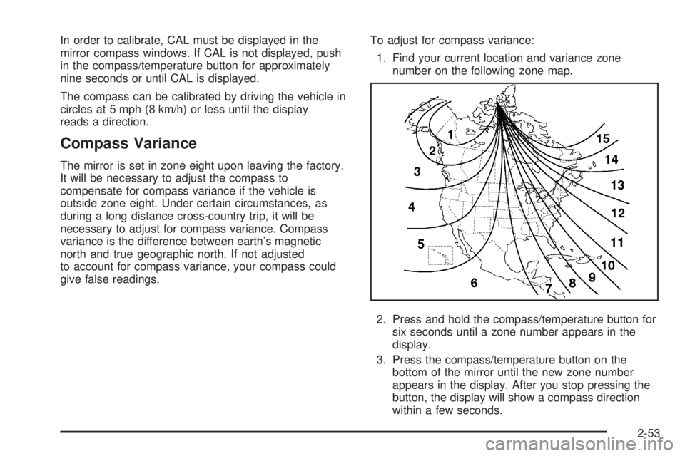 GMC YUKON 2008 Owners Manual In order to calibrate, CAL must be displayed in the
mirror compass windows. If CAL is not displayed, push
in the compass/temperature button for approximately
nine seconds or until CAL is displayed.
Th GMC YUKON 2008 Owners Manual In order to calibrate, CAL must be displayed in the
mirror compass windows. If CAL is not displayed, push
in the compass/temperature button for approximately
nine seconds or until CAL is displayed.
Th