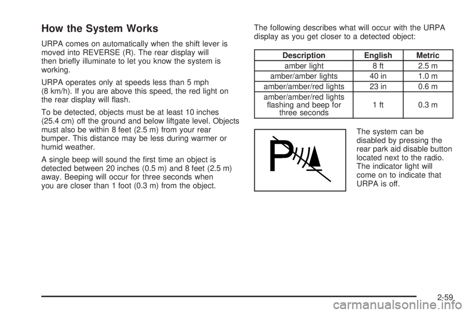 GMC YUKON 2008  Owners Manual How the System Works
URPA comes on automatically when the shift lever is
moved into REVERSE (R). The rear display will
then brie�y illuminate to let you know the system is
working.
URPA operates only 