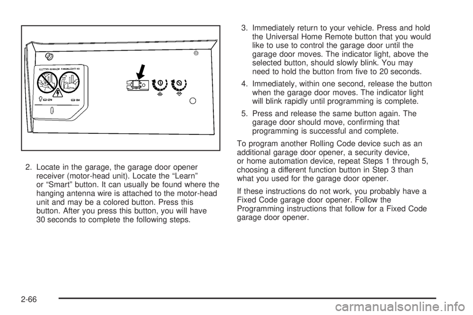 GMC YUKON 2008 User Guide 2. Locate in the garage, the garage door opener
receiver (motor-head unit). Locate the “Learn”
or “Smart” button. It can usually be found where the
hanging antenna wire is attached to the moto